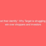 ‘Lost their identity’: Why Target is struggling to win over shoppers and investors
